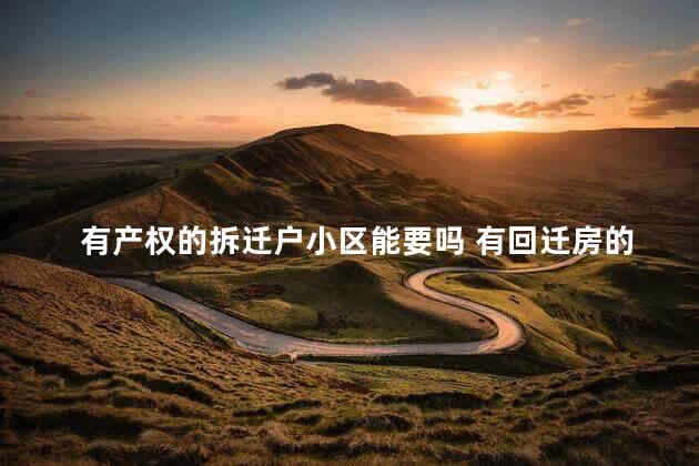 有产权的拆迁户小区能要吗 有回迁房的小区是不是不能买